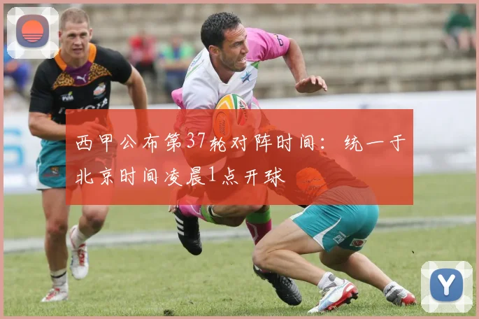 西甲公布第37轮对阵时间：统一于北京时间凌晨1点开球