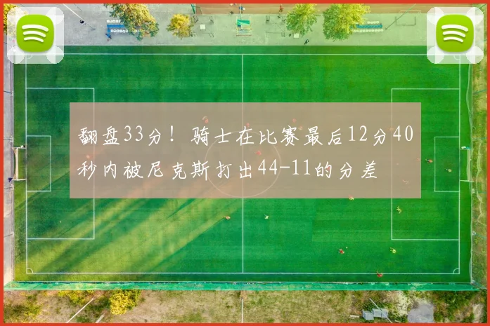 翻盘33分！骑士在比赛最后12分40秒内被尼克斯打出44-11的分差